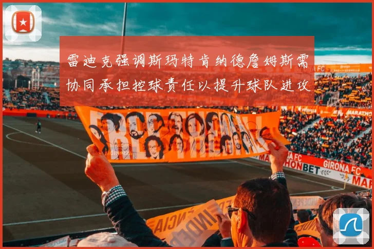 雷迪克强调斯玛特肯纳德詹姆斯需协同承担控球责任以提升球队进攻效率