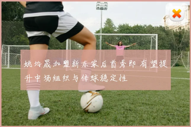 姚均晟加盟新东家后首秀即 有望提升中场组织与传球稳定性