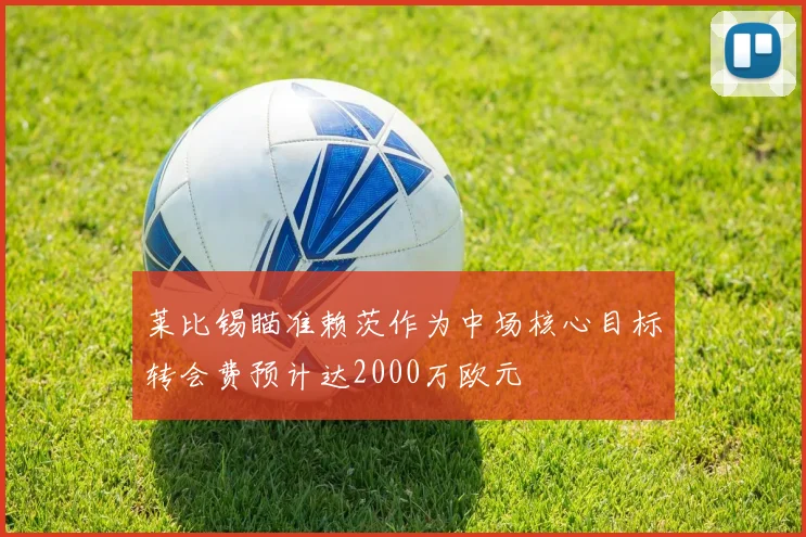 莱比锡瞄准赖茨作为中场核心目标转会费预计达2000万欧元