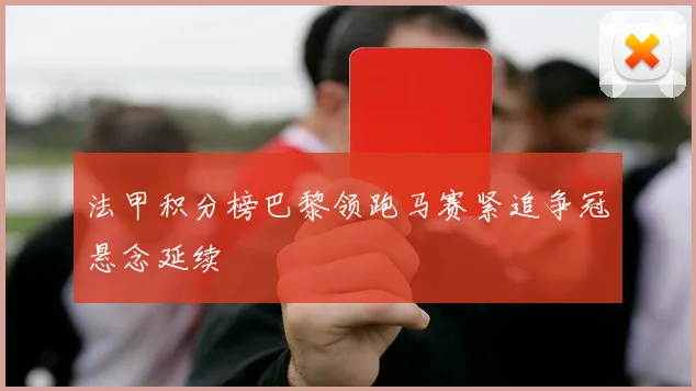 法甲积分榜巴黎领跑马赛紧追争冠悬念延续