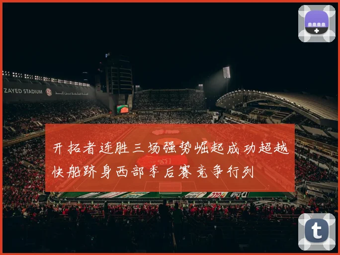 开拓者连胜三场强势崛起成功超越快船跻身西部季后赛竞争行列