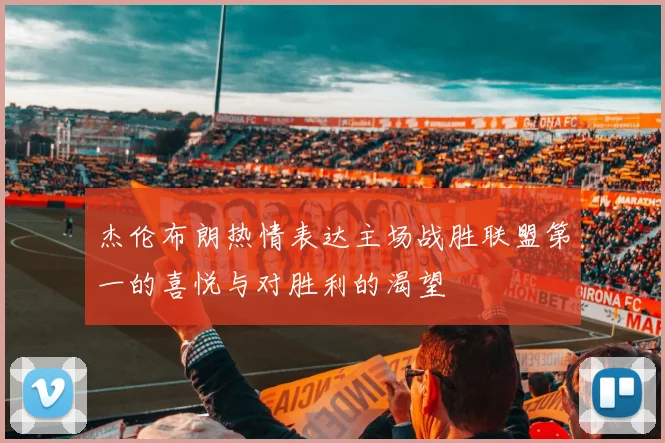 杰伦布朗热情表达主场战胜联盟第一的喜悦与对胜利的渴望