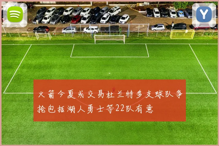 火箭今夏或交易杜兰特多支球队争抢包括湖人勇士等22队有意