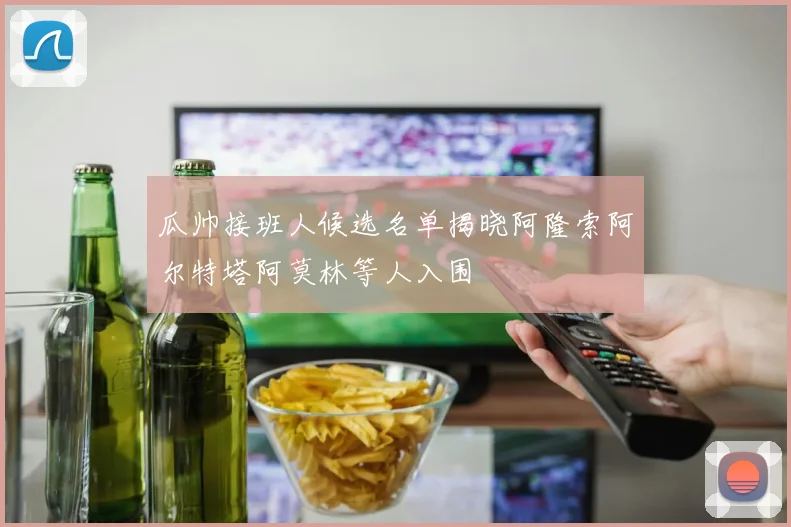 瓜帅接班人候选名单揭晓阿隆索阿尔特塔阿莫林等人入围