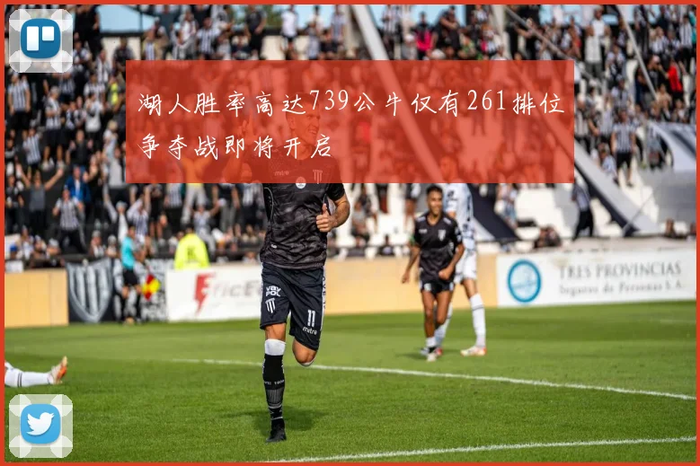 湖人胜率高达739公牛仅有261排位争夺战即将开启